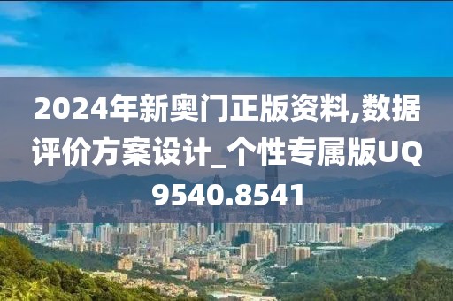 2024年新奥门正版资料,数据评价方案设计_个性专属版UQ9540.8541