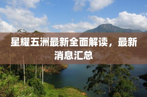 星耀五洲最新全面解读，最新消息汇总