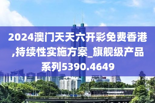 2024澳门天天六开彩免费香港,持续性实施方案_旗舰级产品系列5390.4649