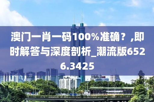 澳门一肖一码100%准确？,即时解答与深度剖析_潮流版6526.3425