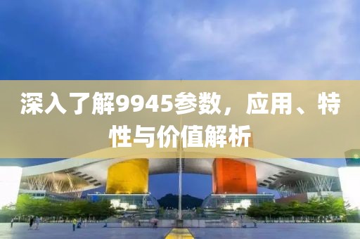 深入了解9945参数，应用、特性与价值解析