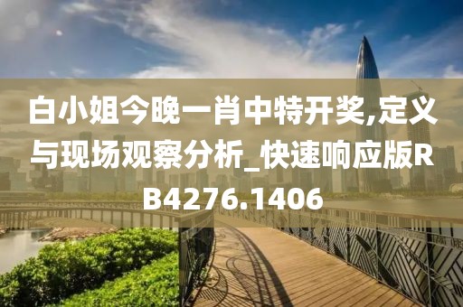 白小姐今晚一肖中特开奖,定义与现场观察分析_快速响应版RB4276.1406