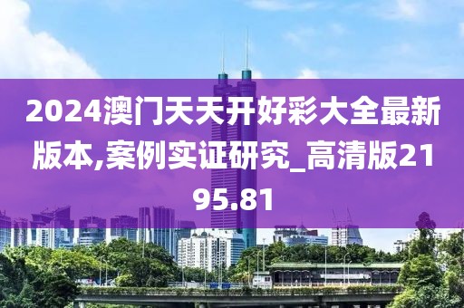 2024澳门天天开好彩大全最新版本,案例实证研究_高清版2195.81