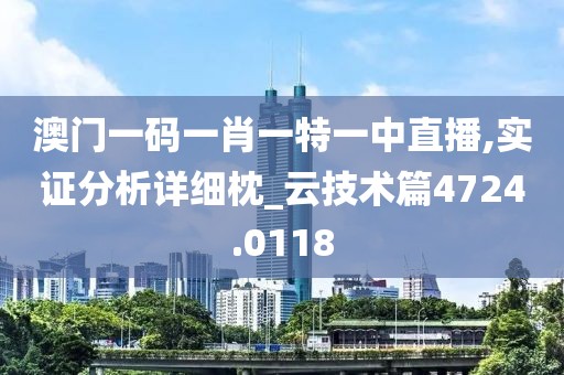 澳门一码一肖一特一中直播,实证分析详细枕_云技术篇4724.0118