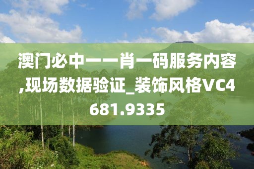 澳门必中一一肖一码服务内容,现场数据验证_装饰风格VC4681.9335