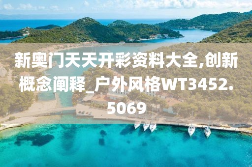 新奥门天天开彩资料大全,创新概念阐释_户外风格WT3452.5069