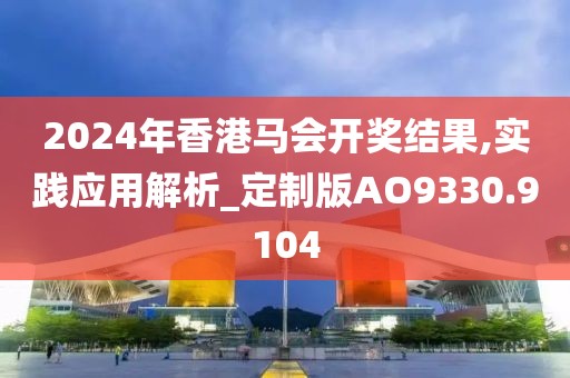 2024年香港马会开奖结果,实践应用解析_定制版AO9330.9104