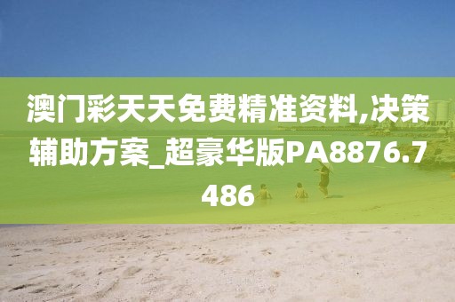 澳门彩天天免费精准资料,决策辅助方案_超豪华版PA8876.7486
