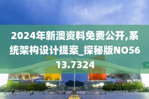 2024年新澳资料免费公开,系统架构设计提案_探秘版NO5613.7324
