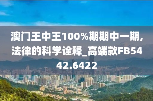 澳门王中王100%期期中一期,法律的科学诠释_高端款FB5442.6422