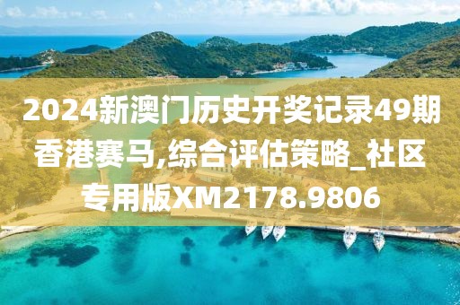 2024新澳门历史开奖记录49期香港赛马,综合评估策略_社区专用版XM2178.9806