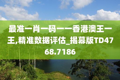 最准一肖一码一一香港澳王一王,精准数据评估_揭幕版TD4768.7186