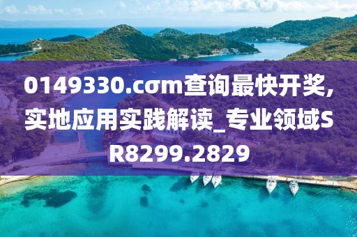0149330.cσm查询最快开奖,实地应用实践解读_专业领域SR8299.2829