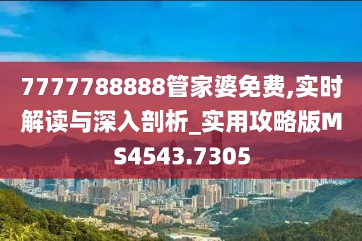 7777788888管家婆免费,实时解读与深入剖析_实用攻略版MS4543.7305