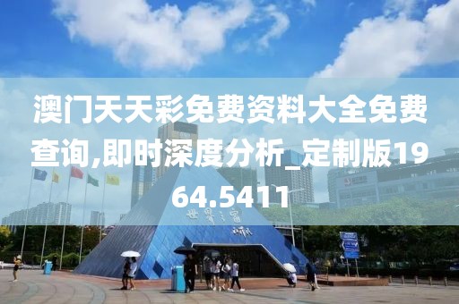 澳门天天彩免费资料大全免费查询,即时深度分析_定制版1964.5411