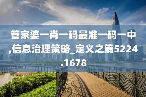 管家婆一肖一码最准一码一中,信息治理策略_定义之篇5224.1678