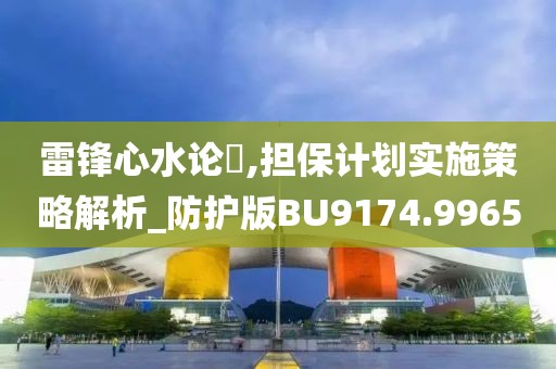 雷锋心水论枟,担保计划实施策略解析_防护版BU9174.9965
