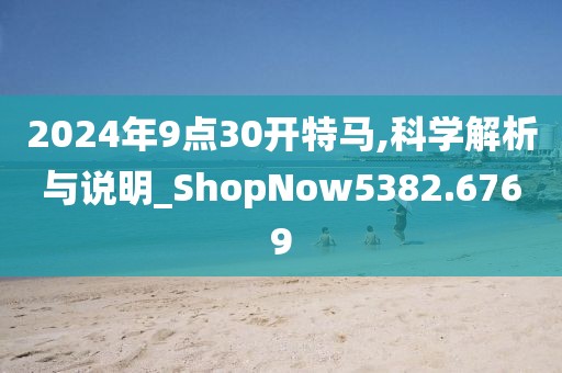 2024年9点30开特马,科学解析与说明_ShopNow5382.6769