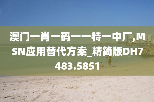 澳门一肖一码一一特一中厂,MSN应用替代方案_精简版DH7483.5851