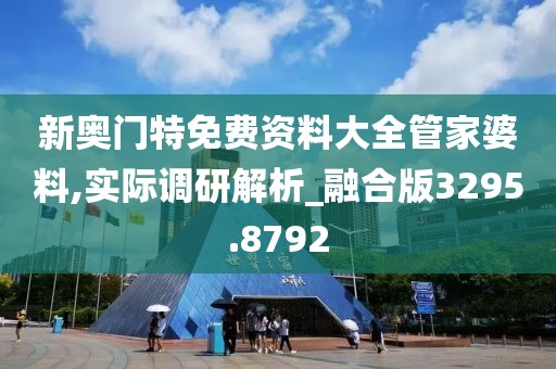 新奥门特免费资料大全管家婆料,实际调研解析_融合版3295.8792