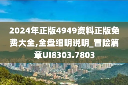 2024年正版4949资料正版免费大全,全盘细明说明_冒险篇章UI8303.7803