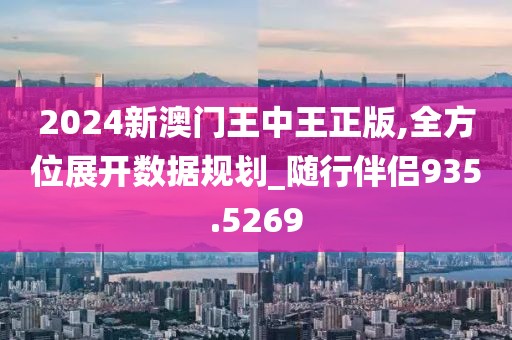 2024新澳门王中王正版,全方位展开数据规划_随行伴侣935.5269