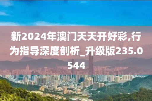新2024年澳门天天开好彩,行为指导深度剖析_升级版235.0544