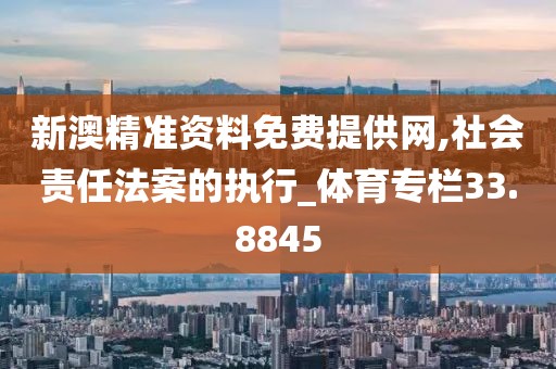新澳精准资料免费提供网,社会责任法案的执行_体育专栏33.8845