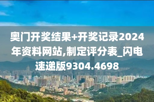 奥门开奖结果+开奖记录2024年资料网站,制定评分表_闪电速递版9304.4698