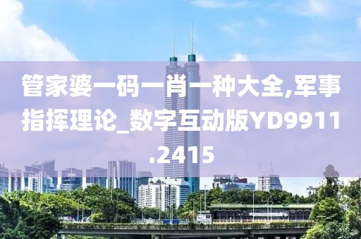管家婆一码一肖一种大全,军事指挥理论_数字互动版YD9911.2415