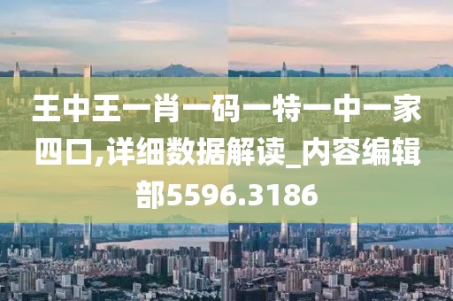 王中王一肖一码一特一中一家四口,详细数据解读_内容编辑部5596.3186