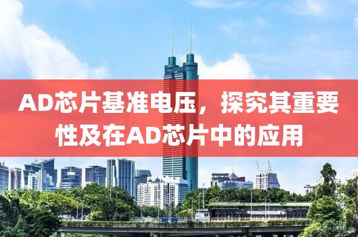 AD芯片基准电压，探究其重要性及在AD芯片中的应用