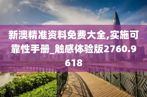 新澳精准资料免费大全,实施可靠性手册_触感体验版2760.9618
