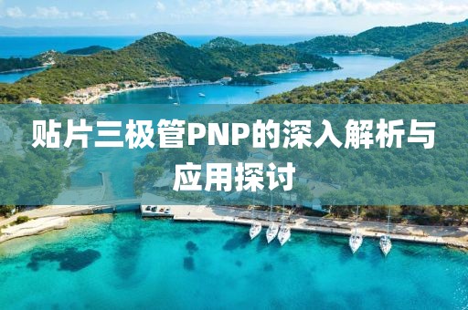贴片三极管PNP的深入解析与应用探讨