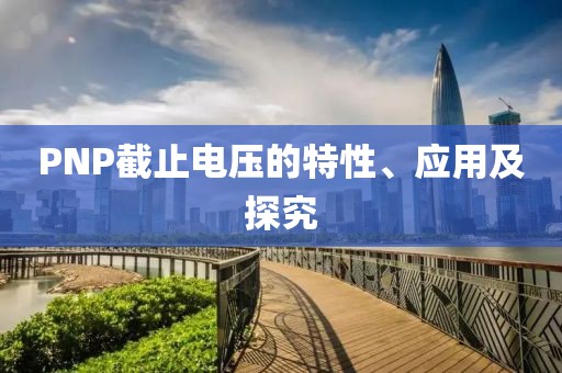 PNP截止电压的特性、应用及探究