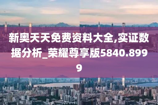 新奥天天免费资料大全,实证数据分析_荣耀尊享版5840.8999