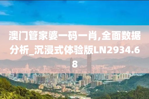澳门管家婆一码一肖,全面数据分析_沉浸式体验版LN2934.68
