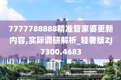 7777788888精准管家婆更新内容,实际调研解析_轻奢版ZJ7300.4683