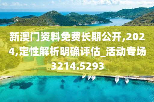 新澳门资料免费长期公开,2024,定性解析明确评估_活动专场3214.5293