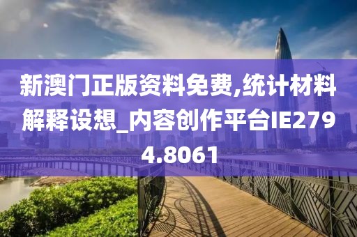 新澳门正版资料免费,统计材料解释设想_内容创作平台IE2794.8061