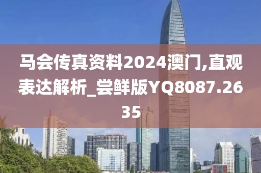 马会传真资料2024澳门,直观表达解析_尝鲜版YQ8087.2635