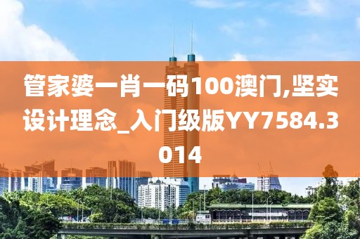 管家婆一肖一码100澳门,坚实设计理念_入门级版YY7584.3014