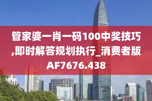 管家婆一肖一码100中奖技巧,即时解答规划执行_消费者版AF7676.438