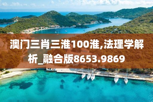 澳门三肖三淮100淮,法理学解析_融合版8653.9869