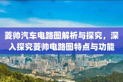 菱帅汽车电路图解析与探究，深入探究菱帅电路图特点与功能