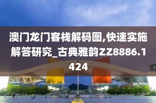 澳门龙门客栈解码图,快速实施解答研究_古典雅韵ZZ8886.1424