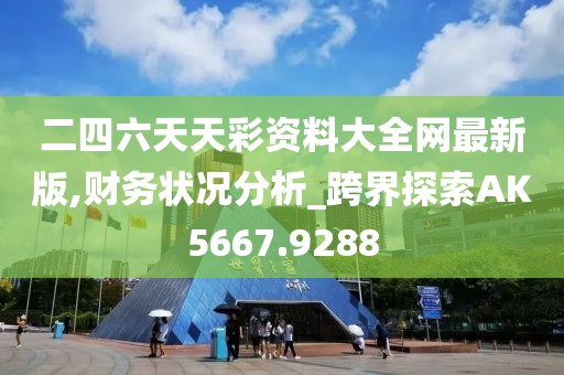 二四六天天彩资料大全网最新版,财务状况分析_跨界探索AK5667.9288