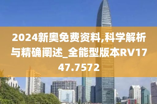 2024新奥免费资料,科学解析与精确阐述_全能型版本RV1747.7572