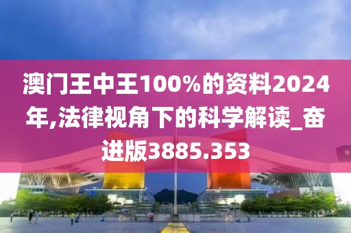 澳门王中王100%的资料2024年,法律视角下的科学解读_奋进版3885.353