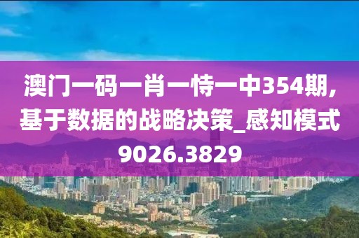澳门一码一肖一恃一中354期,基于数据的战略决策_感知模式9026.3829